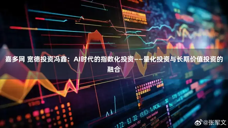 嘉多网 宽德投资冯鑫：AI时代的指数化投资——量化投资与长期价值投资的融合