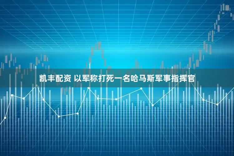 凯丰配资 以军称打死一名哈马斯军事指挥官