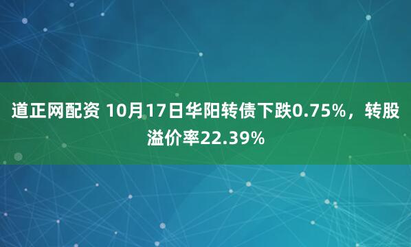 道正网配资 10月17日华阳转债下跌0.75%，转股溢价率22.39%