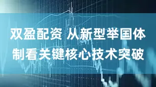 双盈配资 从新型举国体制看关键核心技术突破