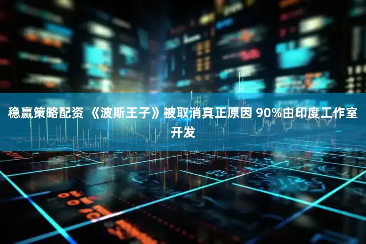 稳赢策略配资 《波斯王子》被取消真正原因 90%由印度工作室开发