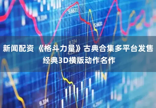 新闻配资 《格斗力量》古典合集多平台发售 经典3D横版动作名作