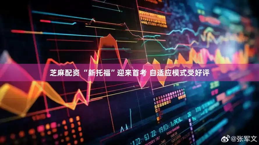 芝麻配资 “新托福”迎来首考 自适应模式受好评
